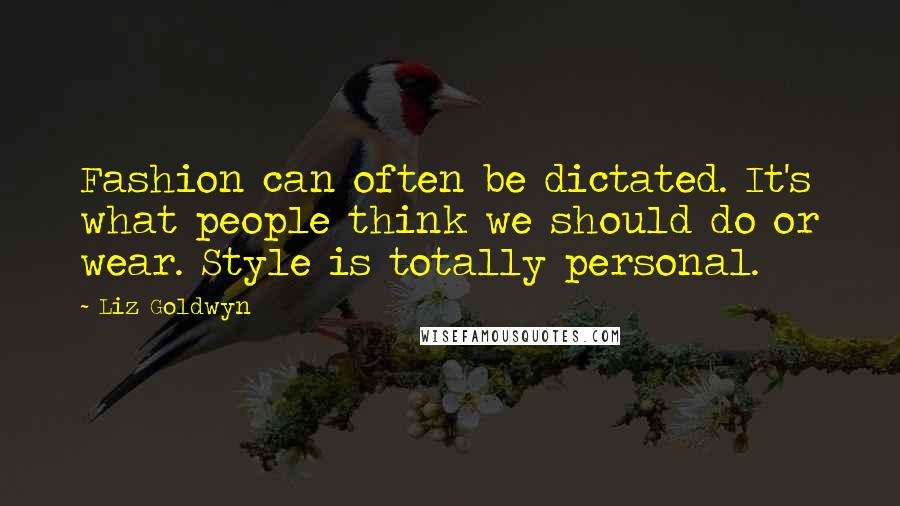 Liz Goldwyn Quotes: Fashion can often be dictated. It's what people think we should do or wear. Style is totally personal.