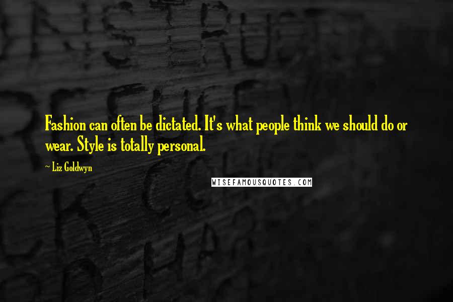 Liz Goldwyn Quotes: Fashion can often be dictated. It's what people think we should do or wear. Style is totally personal.