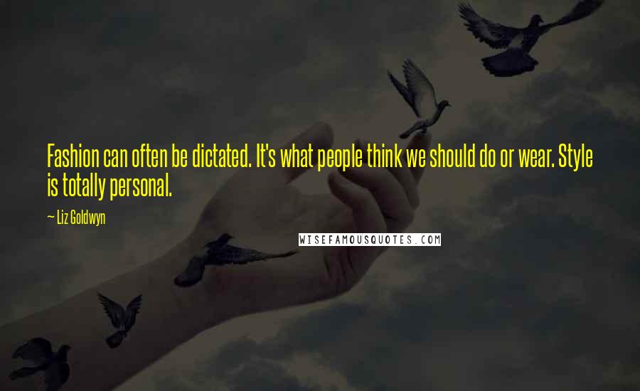 Liz Goldwyn Quotes: Fashion can often be dictated. It's what people think we should do or wear. Style is totally personal.