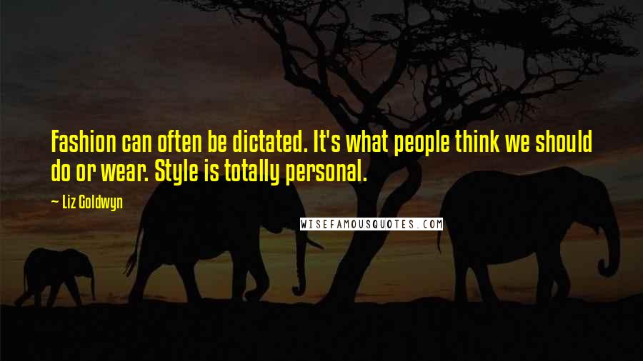 Liz Goldwyn Quotes: Fashion can often be dictated. It's what people think we should do or wear. Style is totally personal.