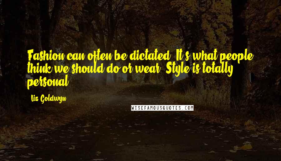 Liz Goldwyn Quotes: Fashion can often be dictated. It's what people think we should do or wear. Style is totally personal.
