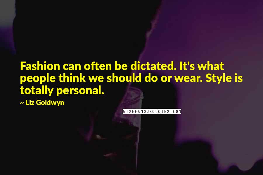 Liz Goldwyn Quotes: Fashion can often be dictated. It's what people think we should do or wear. Style is totally personal.