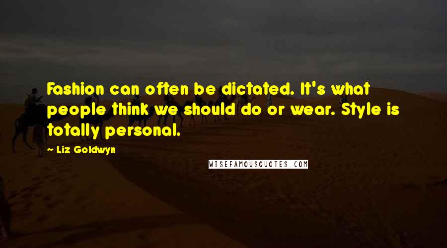 Liz Goldwyn Quotes: Fashion can often be dictated. It's what people think we should do or wear. Style is totally personal.