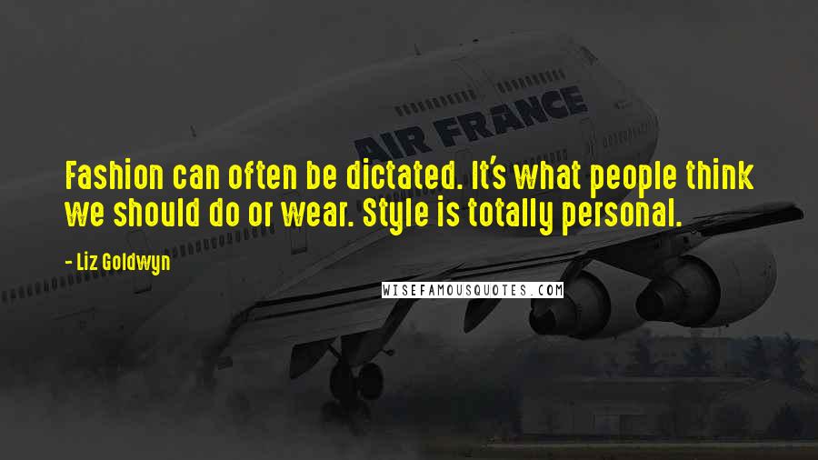 Liz Goldwyn Quotes: Fashion can often be dictated. It's what people think we should do or wear. Style is totally personal.