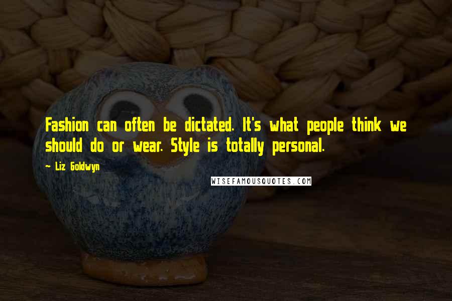 Liz Goldwyn Quotes: Fashion can often be dictated. It's what people think we should do or wear. Style is totally personal.