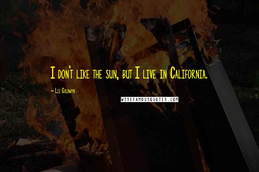 Liz Goldwyn Quotes: I don't like the sun, but I live in California.