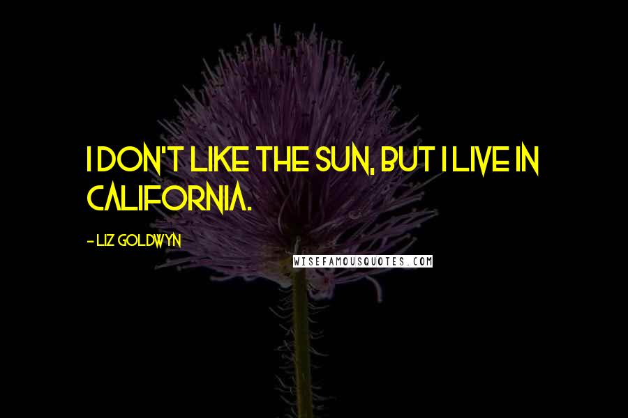 Liz Goldwyn Quotes: I don't like the sun, but I live in California.