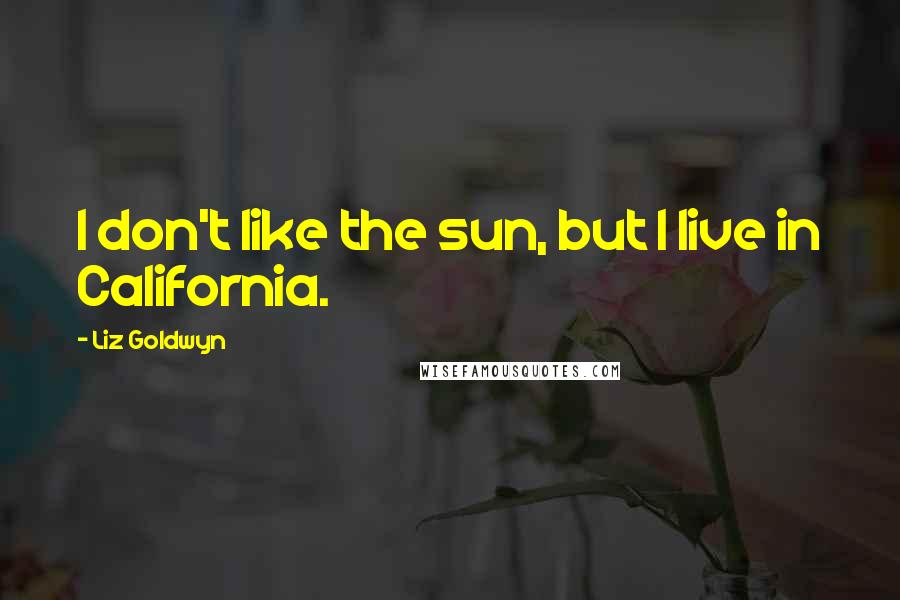 Liz Goldwyn Quotes: I don't like the sun, but I live in California.