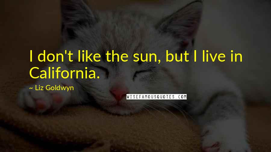 Liz Goldwyn Quotes: I don't like the sun, but I live in California.