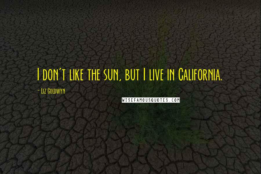 Liz Goldwyn Quotes: I don't like the sun, but I live in California.