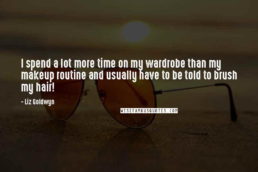 Liz Goldwyn Quotes: I spend a lot more time on my wardrobe than my makeup routine and usually have to be told to brush my hair!