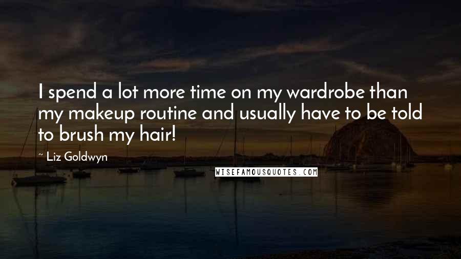 Liz Goldwyn Quotes: I spend a lot more time on my wardrobe than my makeup routine and usually have to be told to brush my hair!