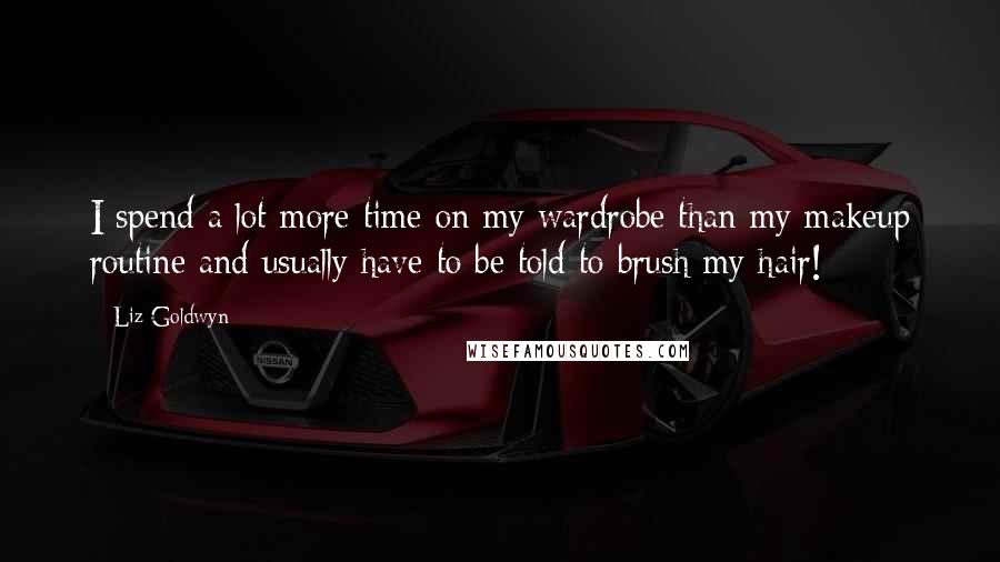 Liz Goldwyn Quotes: I spend a lot more time on my wardrobe than my makeup routine and usually have to be told to brush my hair!