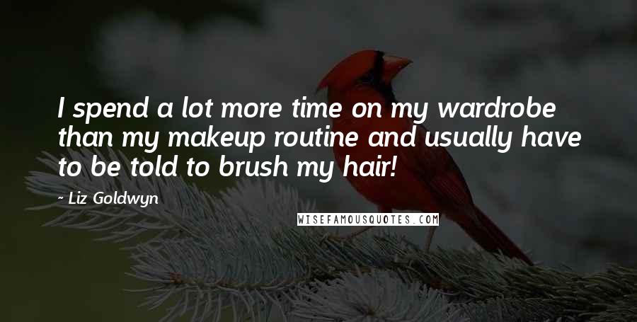 Liz Goldwyn Quotes: I spend a lot more time on my wardrobe than my makeup routine and usually have to be told to brush my hair!