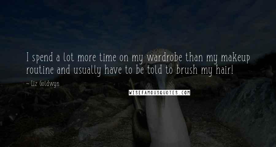 Liz Goldwyn Quotes: I spend a lot more time on my wardrobe than my makeup routine and usually have to be told to brush my hair!