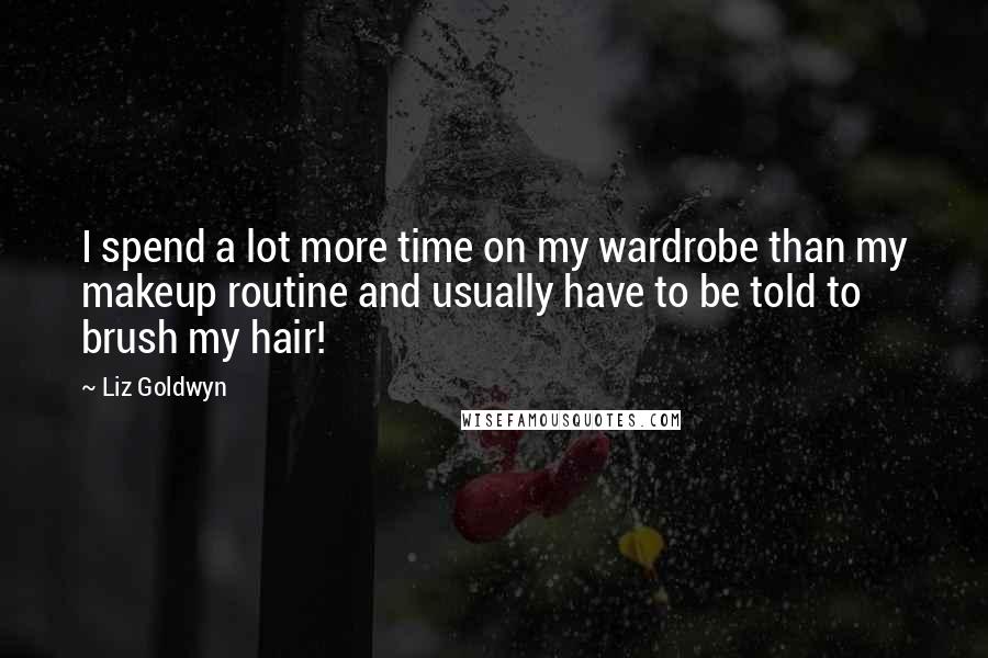 Liz Goldwyn Quotes: I spend a lot more time on my wardrobe than my makeup routine and usually have to be told to brush my hair!