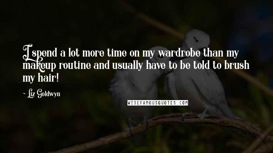 Liz Goldwyn Quotes: I spend a lot more time on my wardrobe than my makeup routine and usually have to be told to brush my hair!