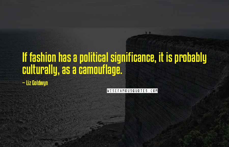 Liz Goldwyn Quotes: If fashion has a political significance, it is probably culturally, as a camouflage.