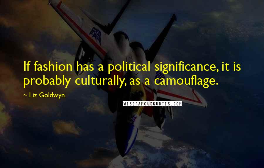 Liz Goldwyn Quotes: If fashion has a political significance, it is probably culturally, as a camouflage.