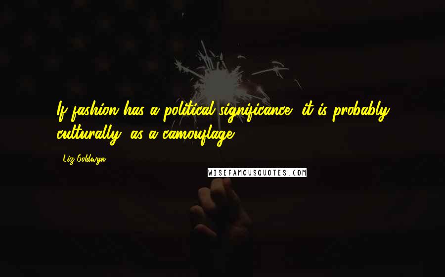 Liz Goldwyn Quotes: If fashion has a political significance, it is probably culturally, as a camouflage.