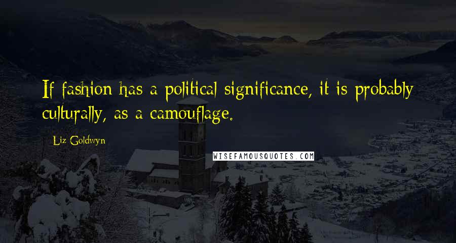 Liz Goldwyn Quotes: If fashion has a political significance, it is probably culturally, as a camouflage.