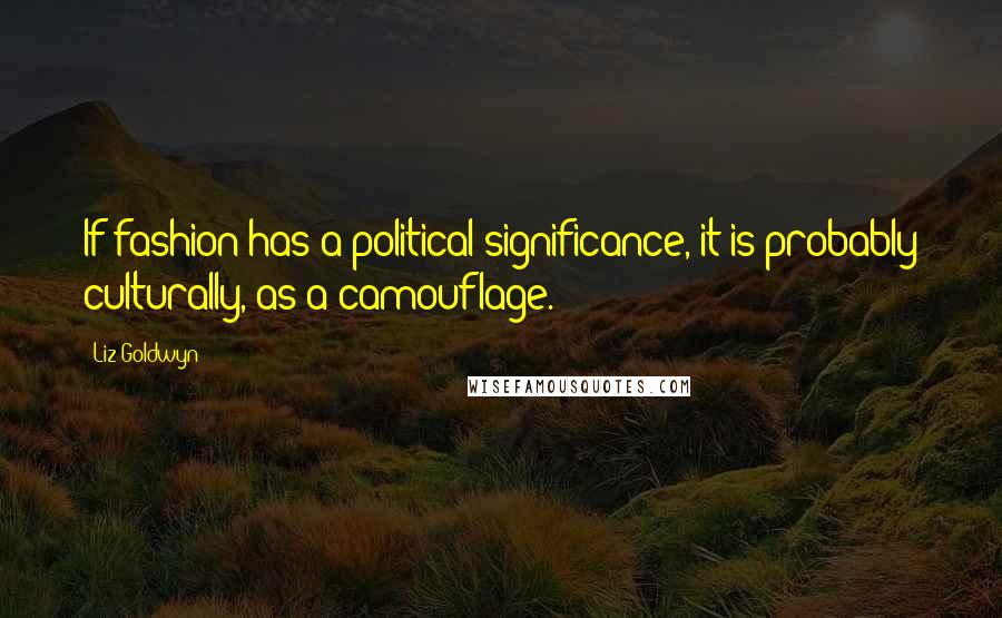 Liz Goldwyn Quotes: If fashion has a political significance, it is probably culturally, as a camouflage.