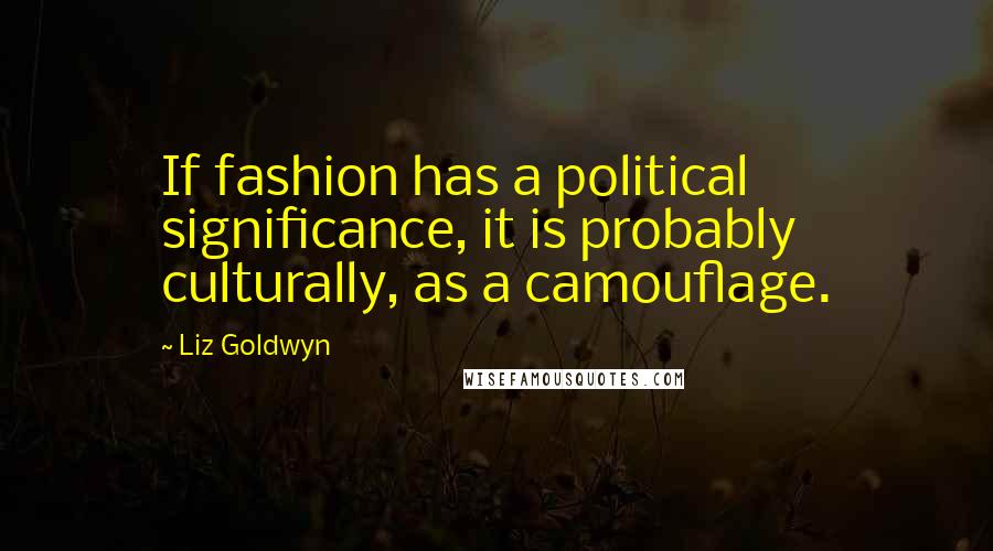 Liz Goldwyn Quotes: If fashion has a political significance, it is probably culturally, as a camouflage.