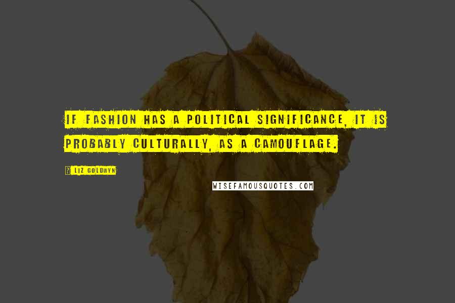 Liz Goldwyn Quotes: If fashion has a political significance, it is probably culturally, as a camouflage.