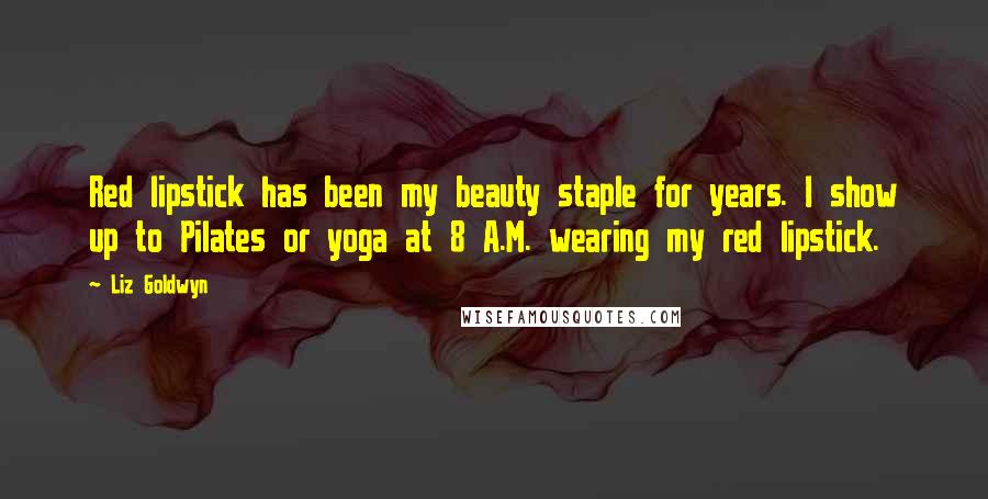 Liz Goldwyn Quotes: Red lipstick has been my beauty staple for years. I show up to Pilates or yoga at 8 A.M. wearing my red lipstick.