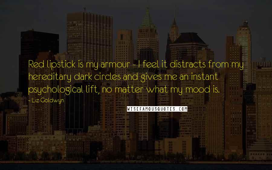 Liz Goldwyn Quotes: Red lipstick is my armour - I feel it distracts from my hereditary dark circles and gives me an instant psychological lift, no matter what my mood is.