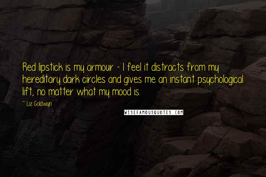 Liz Goldwyn Quotes: Red lipstick is my armour - I feel it distracts from my hereditary dark circles and gives me an instant psychological lift, no matter what my mood is.