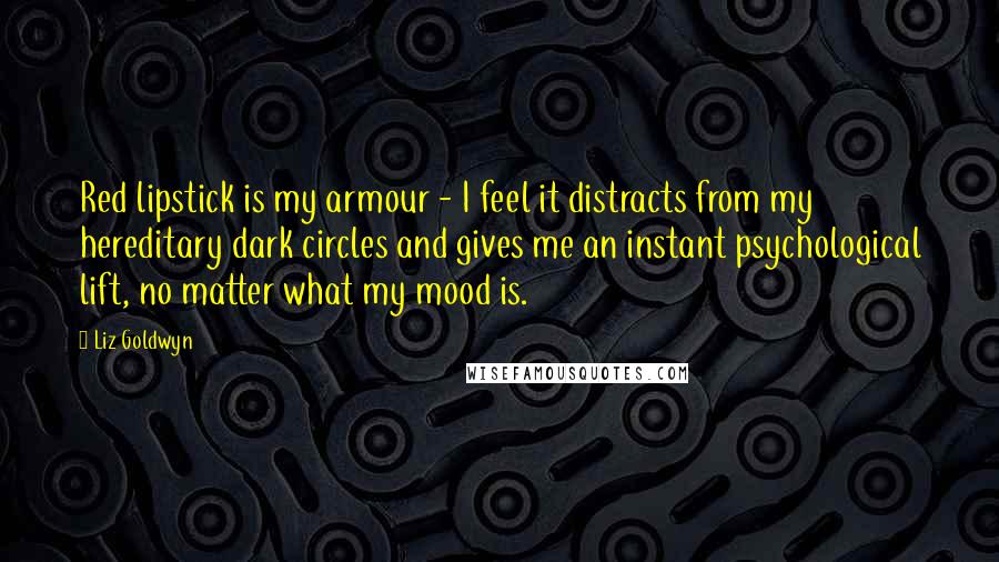 Liz Goldwyn Quotes: Red lipstick is my armour - I feel it distracts from my hereditary dark circles and gives me an instant psychological lift, no matter what my mood is.