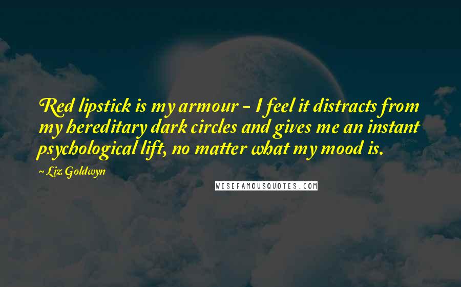 Liz Goldwyn Quotes: Red lipstick is my armour - I feel it distracts from my hereditary dark circles and gives me an instant psychological lift, no matter what my mood is.