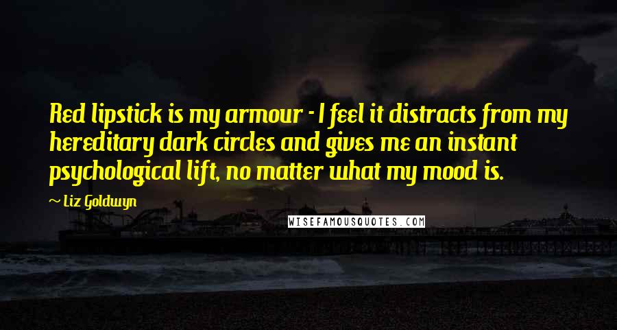 Liz Goldwyn Quotes: Red lipstick is my armour - I feel it distracts from my hereditary dark circles and gives me an instant psychological lift, no matter what my mood is.