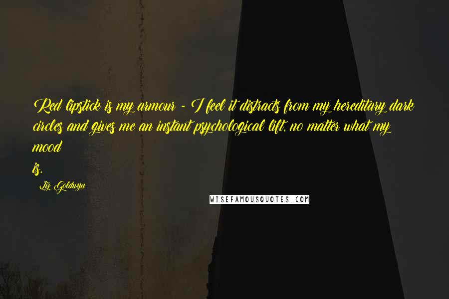 Liz Goldwyn Quotes: Red lipstick is my armour - I feel it distracts from my hereditary dark circles and gives me an instant psychological lift, no matter what my mood is.