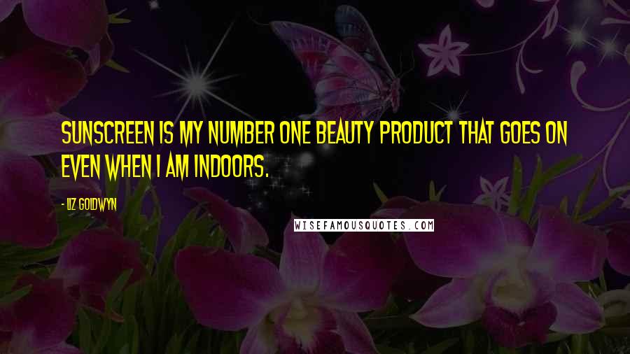 Liz Goldwyn Quotes: Sunscreen is my number one beauty product that goes on even when I am indoors.