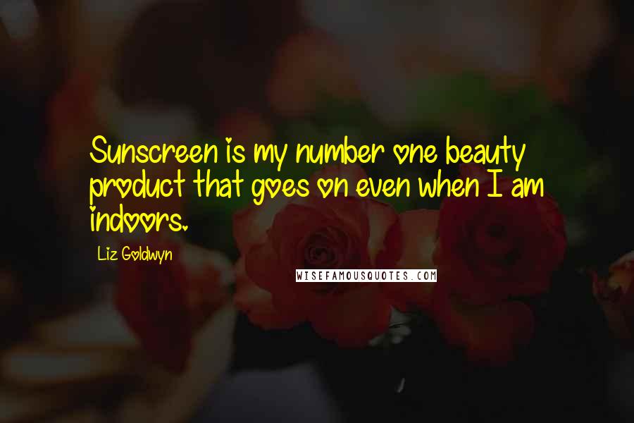 Liz Goldwyn Quotes: Sunscreen is my number one beauty product that goes on even when I am indoors.