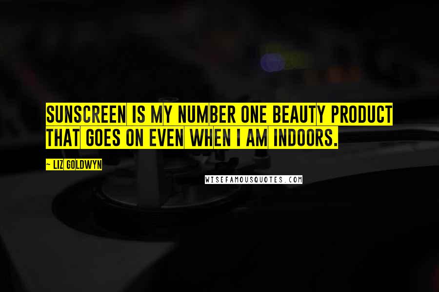 Liz Goldwyn Quotes: Sunscreen is my number one beauty product that goes on even when I am indoors.