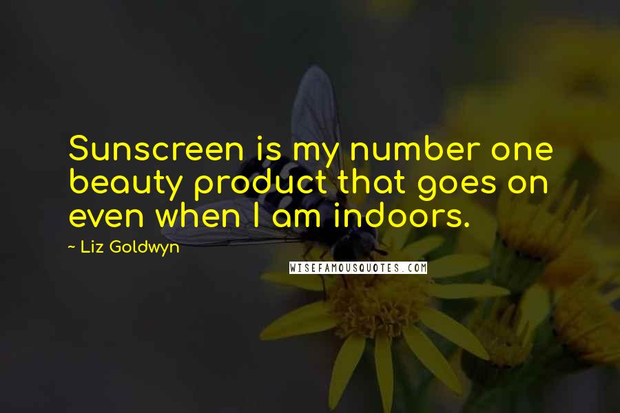 Liz Goldwyn Quotes: Sunscreen is my number one beauty product that goes on even when I am indoors.