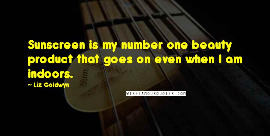 Liz Goldwyn Quotes: Sunscreen is my number one beauty product that goes on even when I am indoors.
