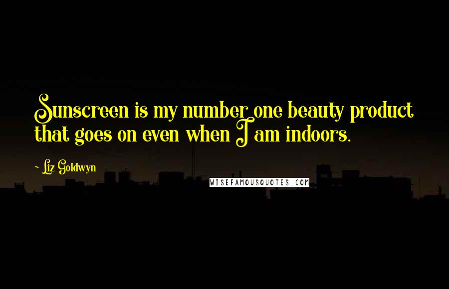 Liz Goldwyn Quotes: Sunscreen is my number one beauty product that goes on even when I am indoors.