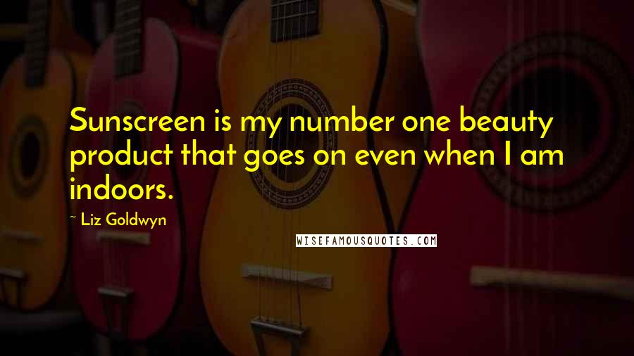 Liz Goldwyn Quotes: Sunscreen is my number one beauty product that goes on even when I am indoors.