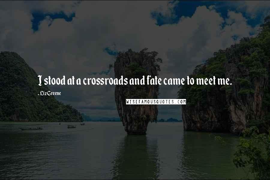 Liz Greene Quotes: I stood at a crossroads and fate came to meet me.