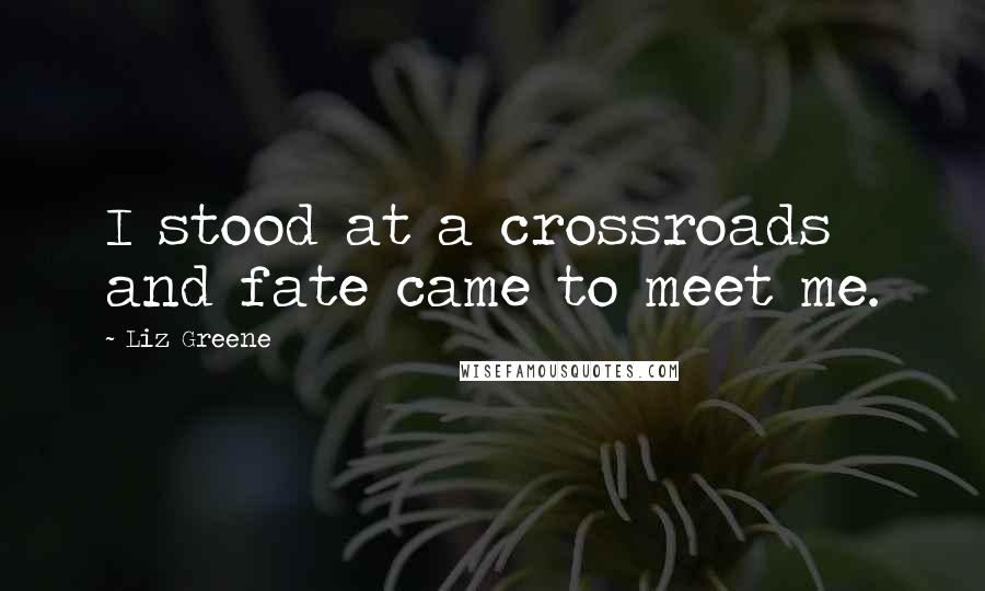 Liz Greene Quotes: I stood at a crossroads and fate came to meet me.