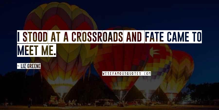 Liz Greene Quotes: I stood at a crossroads and fate came to meet me.