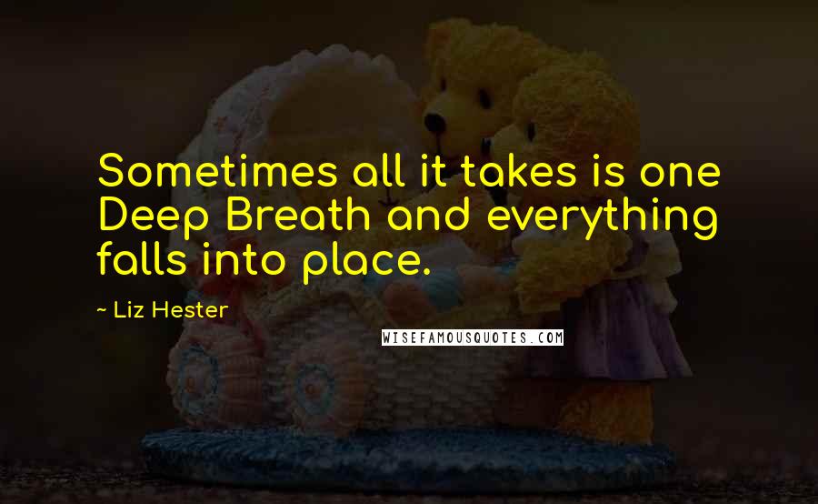 Liz Hester Quotes: Sometimes all it takes is one Deep Breath and everything falls into place.