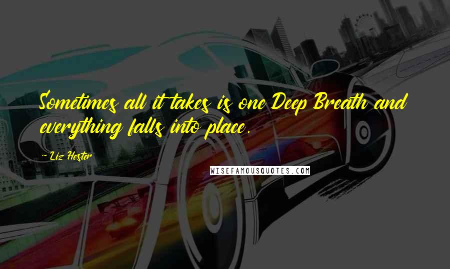 Liz Hester Quotes: Sometimes all it takes is one Deep Breath and everything falls into place.