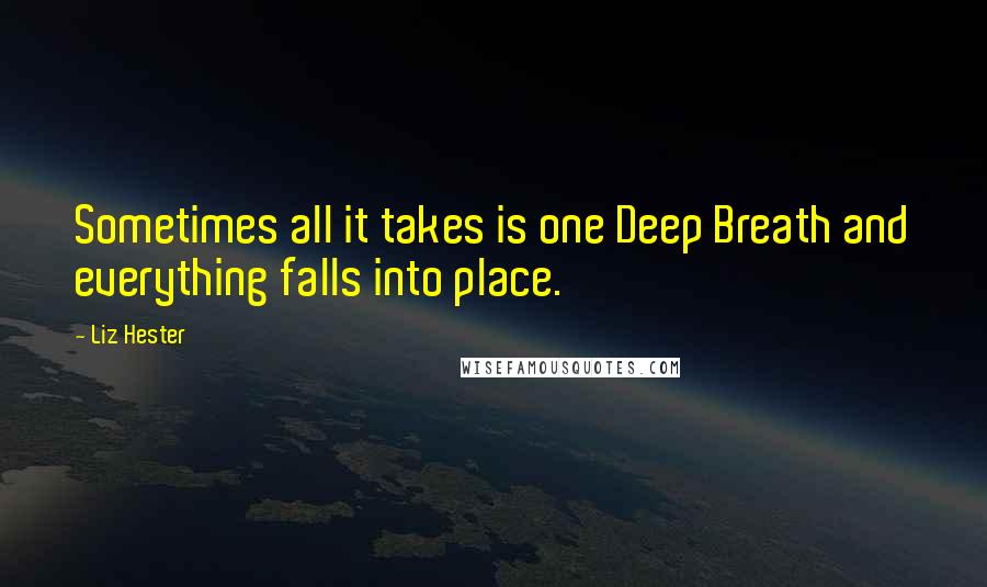 Liz Hester Quotes: Sometimes all it takes is one Deep Breath and everything falls into place.