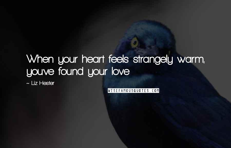 Liz Hester Quotes: When your heart feels strangely warm, you've found your love