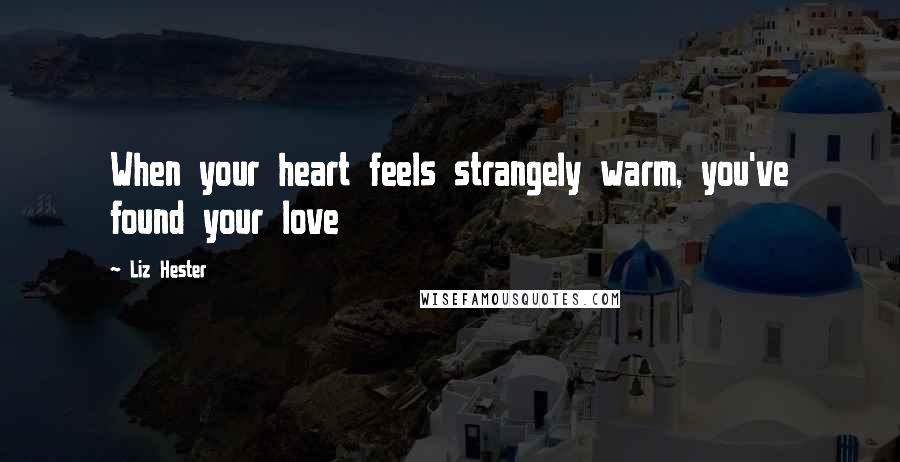 Liz Hester Quotes: When your heart feels strangely warm, you've found your love
